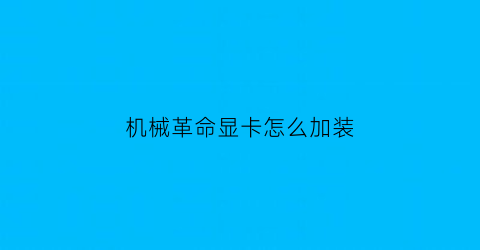 机械革命显卡怎么加装(机械革命加装固态)