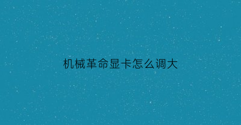 机械革命显卡怎么调大(机械革命显卡怎么调大一点)