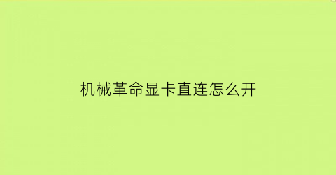 “机械革命显卡直连怎么开(机械革命设置显卡直连)