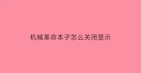 “机械革命本子怎么关闭显示(机械革命本子怎么关闭显示功能)