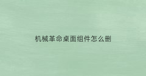 机械革命桌面组件怎么删(机械革命桌面应用)