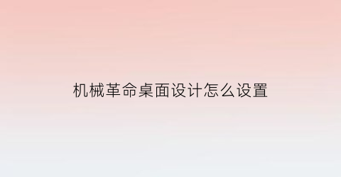 机械革命桌面设计怎么设置(机械革命新机怎么设置)