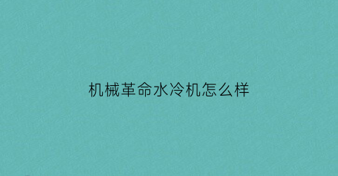 机械革命水冷机怎么样(机械革命水冷机怎么样好用吗)