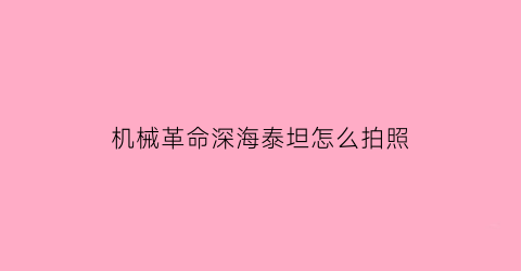 机械革命深海泰坦怎么拍照(机械革命深海泰坦拆机教程)