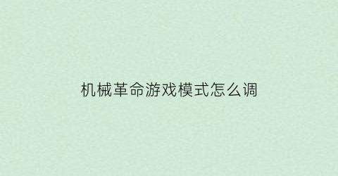 机械革命游戏模式怎么调(机械革命游戏模式怎么调分辨率)