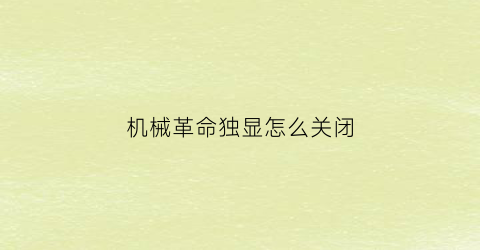 “机械革命独显怎么关闭(机械革命怎么屏蔽集显)