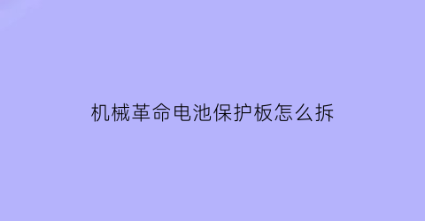 机械革命电池保护板怎么拆(机械革命电池保护板怎么拆下来)