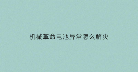 “机械革命电池异常怎么解决(机械革命电池坏了怎么办)