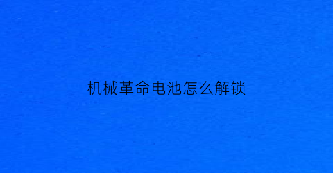 “机械革命电池怎么解锁(机械革命电池拆掉直接通电)