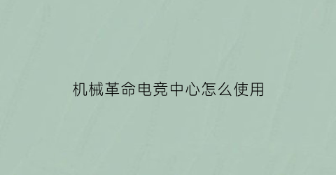 机械革命电竞中心怎么使用(机械革命电竞服务系统)