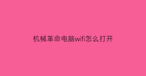 “机械革命电脑wifi怎么打开(机械革命电脑wifi按键打不开)