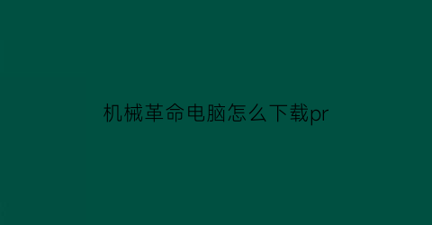 “机械革命电脑怎么下载pr(机械革命电脑怎么下载steam)