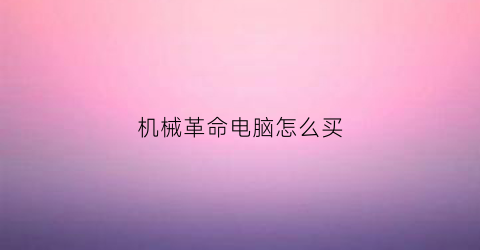 机械革命电脑怎么买(机械革命电脑怎么买便宜)