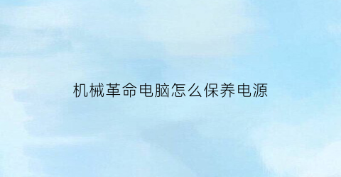 机械革命电脑怎么保养电源(机械革命电脑怎么保养电源)