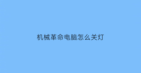 机械革命电脑怎么关灯(机械革命电脑键盘灯光怎么关)