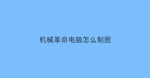 “机械革命电脑怎么制图(机械革命新电脑怎么搞)