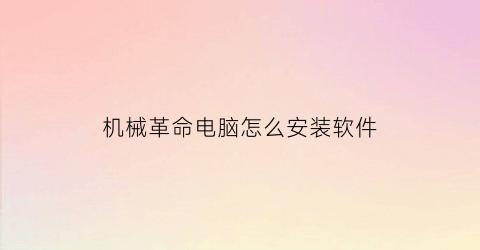 “机械革命电脑怎么安装软件(机械革命新电脑怎么下载软件)