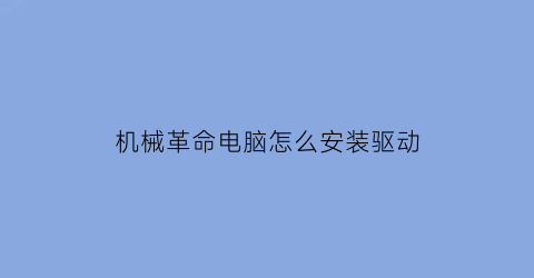 机械革命电脑怎么安装驱动(机械革命官网驱动安装顺序)