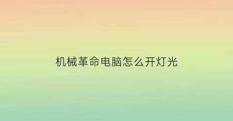 “机械革命电脑怎么开灯光(机械革命电脑怎么开灯光模式)