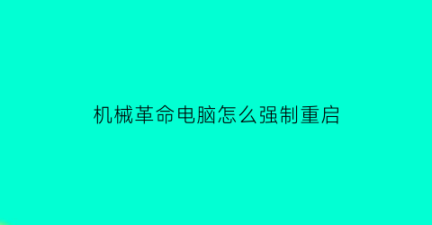 机械革命电脑怎么强制重启(机械革命开不了机怎么重装系统)