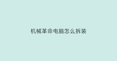 “机械革命电脑怎么拆装(机械革命电脑怎么拆装固态硬盘)