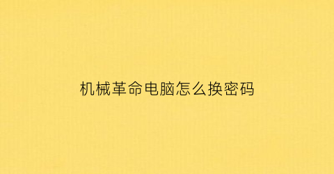 “机械革命电脑怎么换密码(机械革命开机密码忘了怎么办)