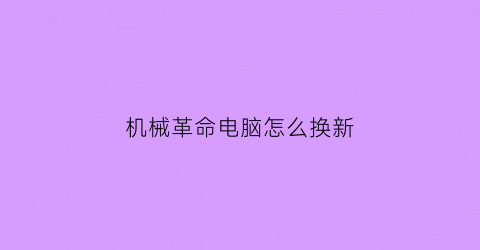 “机械革命电脑怎么换新(机械革命怎么切换系统)