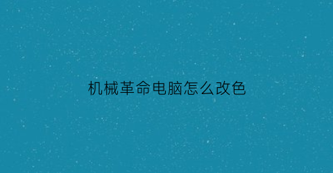 “机械革命电脑怎么改色(机械革命颜色配置文件)