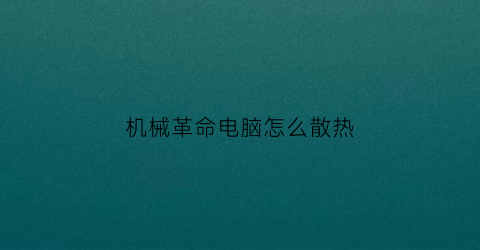 “机械革命电脑怎么散热(机械革命电脑怎么散热好)