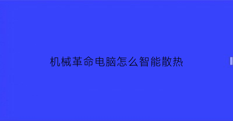 “机械革命电脑怎么智能散热(机械革命怎么降温)