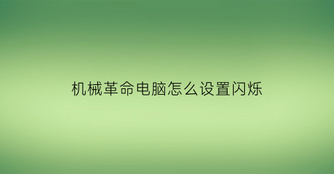 机械革命电脑怎么设置闪烁(机械革命电脑怎么设置闪烁灯)