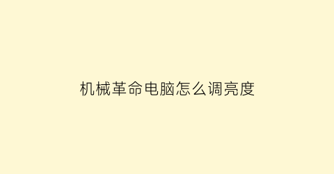 “机械革命电脑怎么调亮度(机械革命电脑怎么调亮度快捷键)