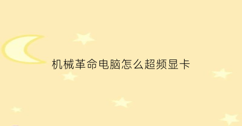 “机械革命电脑怎么超频显卡(机械革命如何超频)