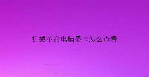 “机械革命电脑显卡怎么查看(机械革命bios怎么看显卡)