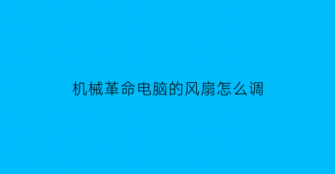 机械革命电脑的风扇怎么调(机械革命调整风扇)