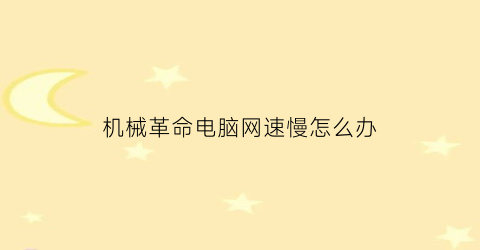 “机械革命电脑网速慢怎么办(机械革命电脑无线网打不开怎么办)