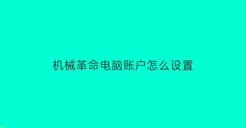 机械革命电脑账户怎么设置(机械革命怎么更改开机密码)