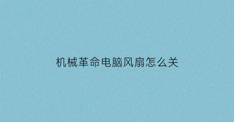 “机械革命电脑风扇怎么关(机械革命电脑风扇怎么关掉)