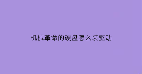 机械革命的硬盘怎么装驱动(机械革命安装硬盘)