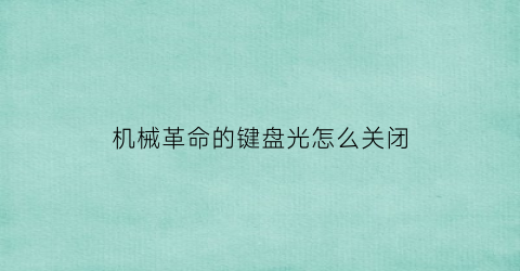 “机械革命的键盘光怎么关闭(机械革命怎样关闭键盘灯光)