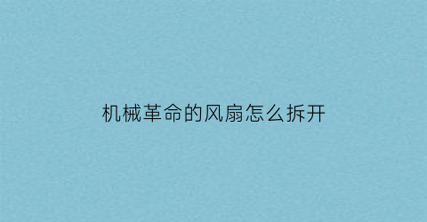 “机械革命的风扇怎么拆开(机械革命的风扇怎么拆开视频)