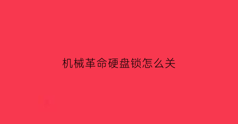 “机械革命硬盘锁怎么关(机械革命电脑键盘锁住了怎么解锁)