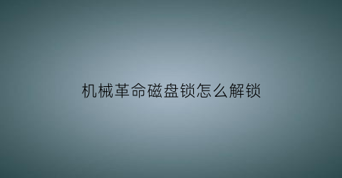 “机械革命磁盘锁怎么解锁(机械革命磁盘锁怎么解锁不了)