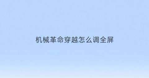 “机械革命穿越怎么调全屏(机械革命怎么调模式)