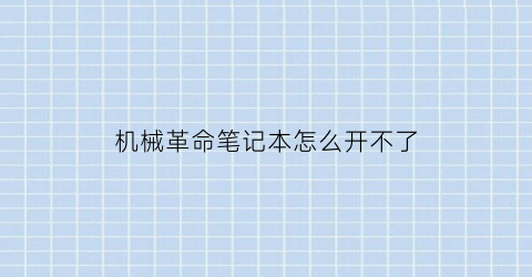 “机械革命笔记本怎么开不了(机械革命笔记本怎么开不了风扇)