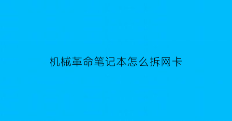 “机械革命笔记本怎么拆网卡(机械革命笔记本怎么拆网卡驱动)