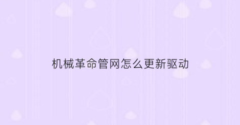 “机械革命管网怎么更新驱动(机械革命服务中心更新驱动)