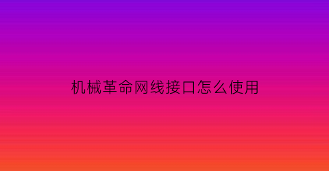 机械革命网线接口怎么使用(机械革命网线接口怎么使用的)