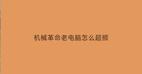 “机械革命老电脑怎么超频(机械革命老电脑怎么超频设置)