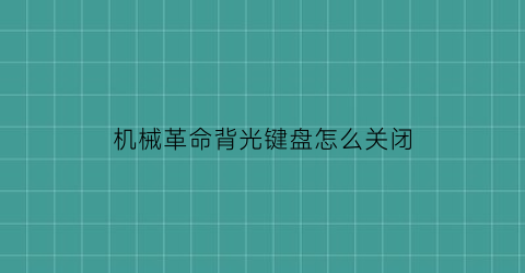 “机械革命背光键盘怎么关闭(机械革命笔记本怎么关闭键盘背光)